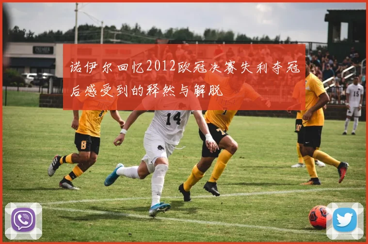 诺伊尔回忆2012欧冠决赛失利夺冠后感受到的释然与解脱