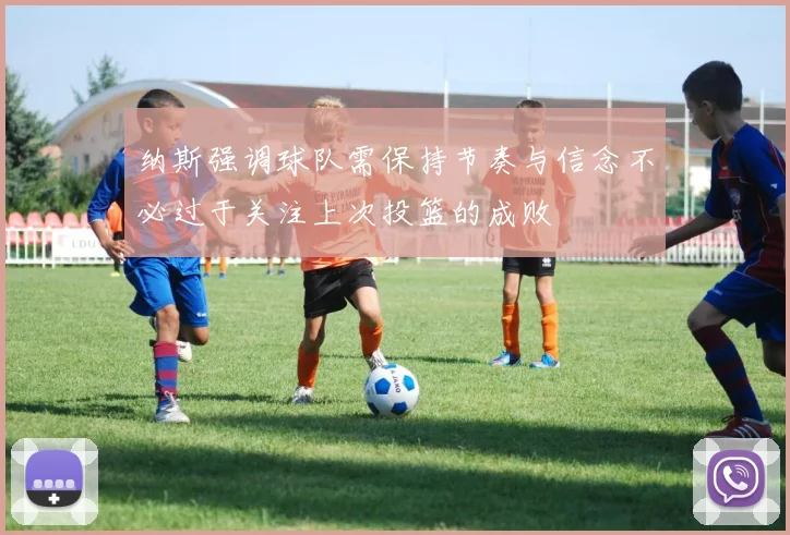 纳斯强调球队需保持节奏与信念不必过于关注上次投篮的成败