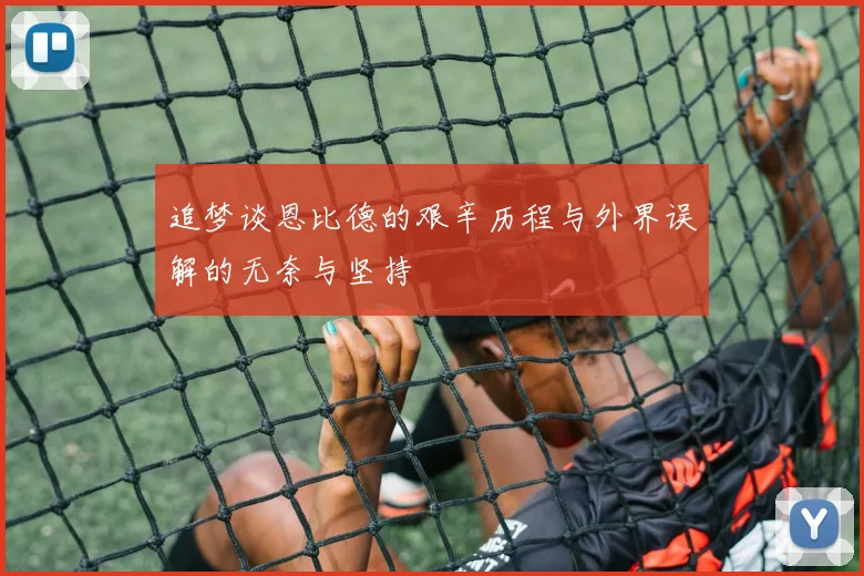 追梦谈恩比德的艰辛历程与外界误解的无奈与坚持