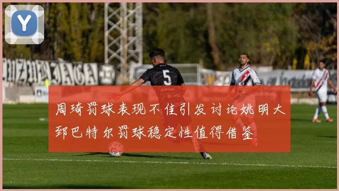 周琦罚球表现不佳引发讨论姚明大郅巴特尔罚球稳定性值得借鉴