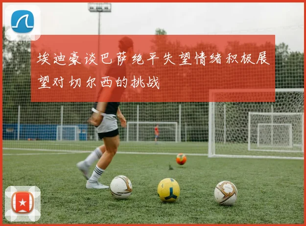 埃迪豪谈巴萨绝平失望情绪积极展望对切尔西的挑战