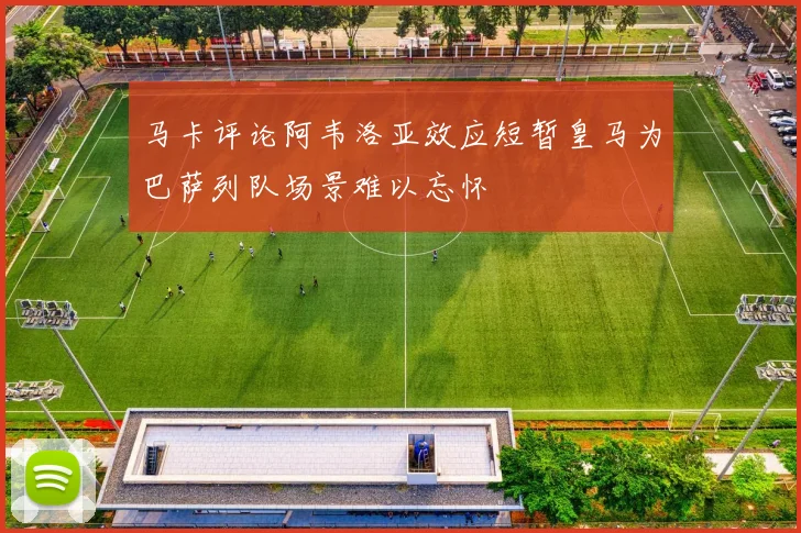马卡评论阿韦洛亚效应短暂皇马为巴萨列队场景难以忘怀