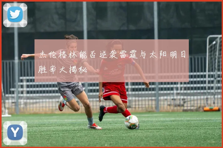 杰伦格林能否逆袭雷霆与太阳明日胜率大揭秘