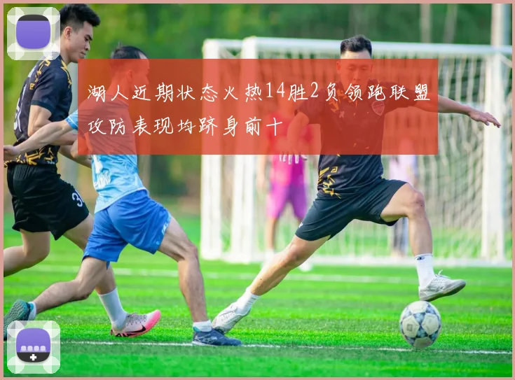 湖人近期状态火热14胜2负领跑联盟攻防表现均跻身前十