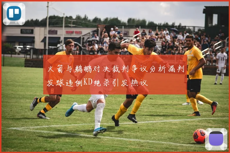 火箭与鹈鹕对决裁判争议分析漏判发球违例KD绝杀引发热议