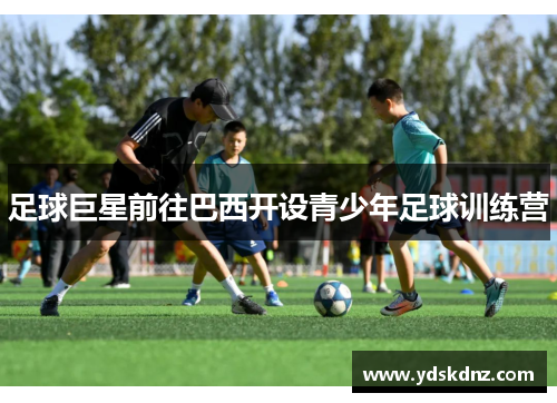 足球巨星前往巴西开设青少年足球训练营